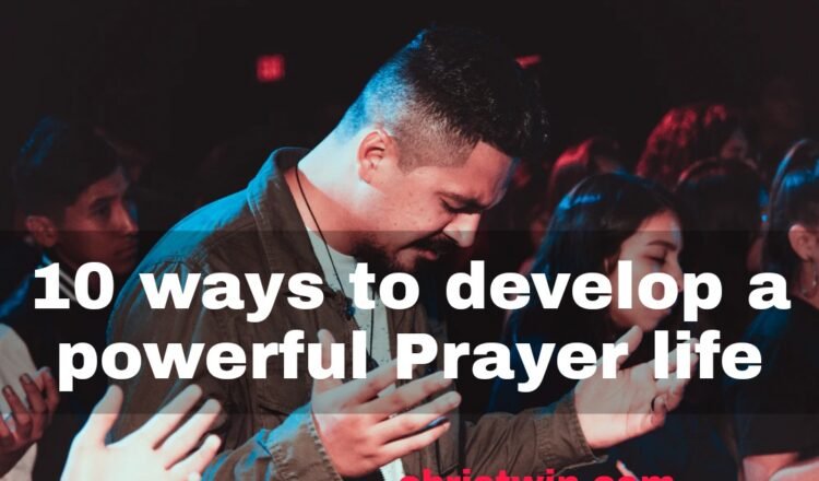 10 ways to develop a powerful Prayer life,how to improve your prayer life,prayer life