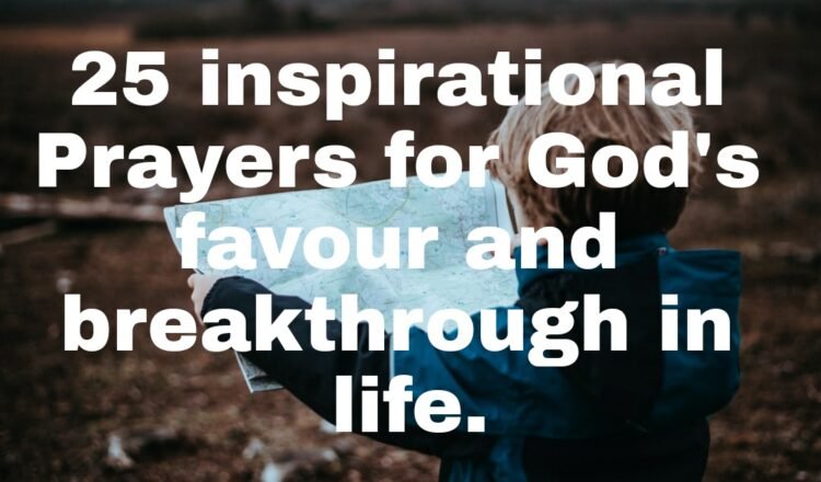 25 inspirational Prayers for God's favour and breakthrough in life